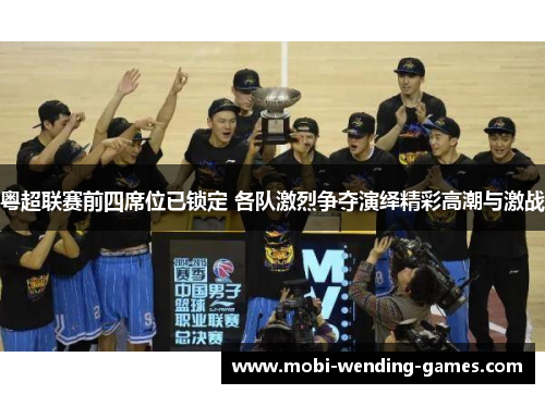 粤超联赛前四席位已锁定 各队激烈争夺演绎精彩高潮与激战 粤超联赛前四席位已锁定 各队激烈争夺演绎精彩高潮与激战