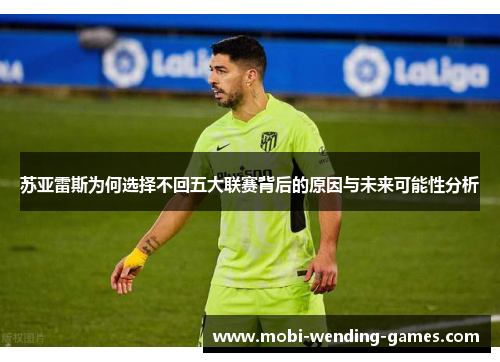 苏亚雷斯为何选择不回五大联赛背后的原因与未来可能性分析 苏亚雷斯为何选择不回五大联赛背后的原因与未来可能性分析