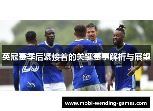 英冠赛季后紧接着的关键赛事解析与展望 英冠赛季后紧接着的关键赛事解析与展望