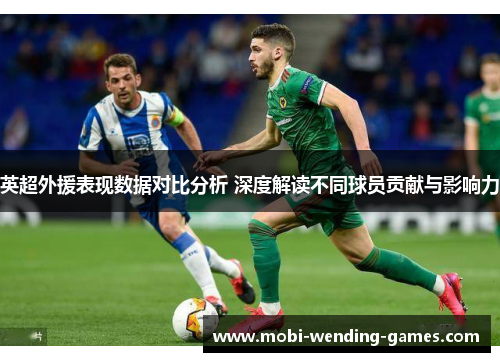 英超外援表现数据对比分析 深度解读不同球员贡献与影响力