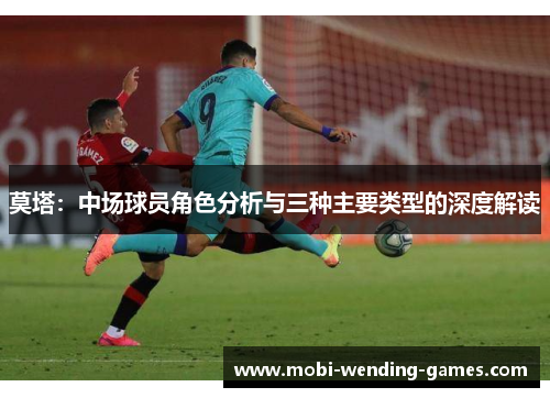 莫塔:中场球员角色分析与三种主要类型的深度解读 莫塔:中场球员角色分析与三种主要类型的深度解读