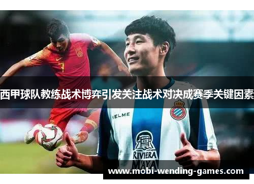 西甲球队教练战术博弈引发关注战术对决成赛季关键因素 西甲球队教练战术博弈引发关注战术对决成赛季关键因素