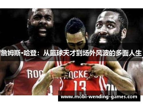 詹姆斯·哈登:从篮球天才到场外风波的多面人生 詹姆斯·哈登:从篮球天才到场外风波的多面人生