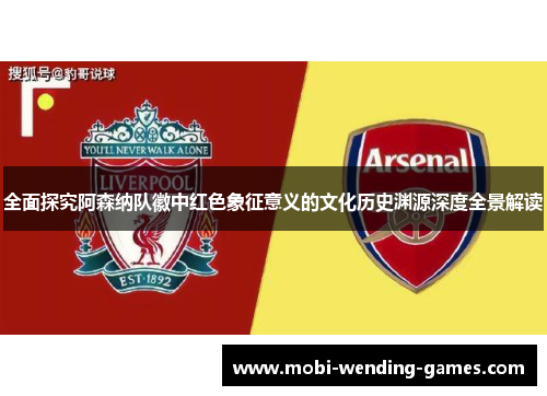 全面探究阿森纳队徽中红色象征意义的文化历史渊源深度全景解读