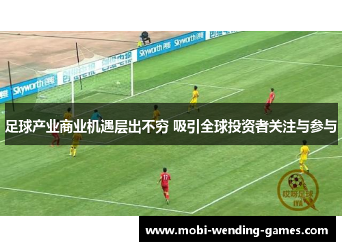 足球产业商业机遇层出不穷 吸引全球投资者关注与参与