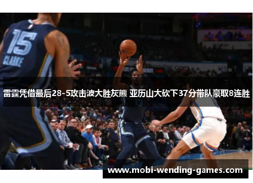 雷霆凭借最后28-5攻击波大胜灰熊 亚历山大砍下37分带队豪取8连胜
