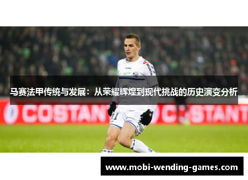 马赛法甲传统与发展:从荣耀辉煌到现代挑战的历史演变分析 马赛法甲传统与发展:从荣耀辉煌到现代挑战的历史演变分析