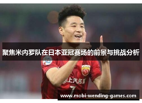聚焦米内罗队在日本亚冠赛场的前景与挑战分析 聚焦米内罗队在日本亚冠赛场的前景与挑战分析
