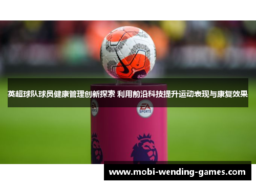 英超球队球员健康管理创新探索 利用前沿科技提升运动表现与康复效果