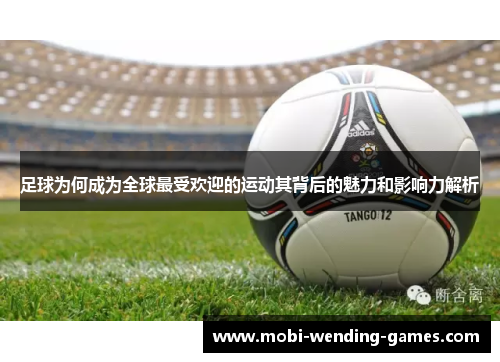 足球为何成为全球最受欢迎的运动其背后的魅力和影响力解析