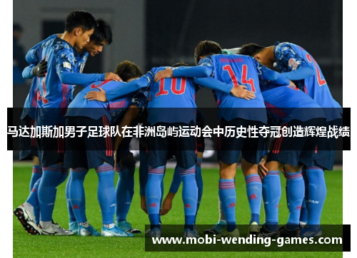 马达加斯加男子足球队在非洲岛屿运动会中历史性夺冠创造辉煌战绩