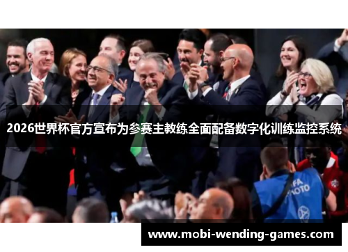 2026世界杯官方宣布为参赛主教练全面配备数字化训练监控系统 2026世界杯官方宣布为参赛主教练全面配备数字化训练监控系统