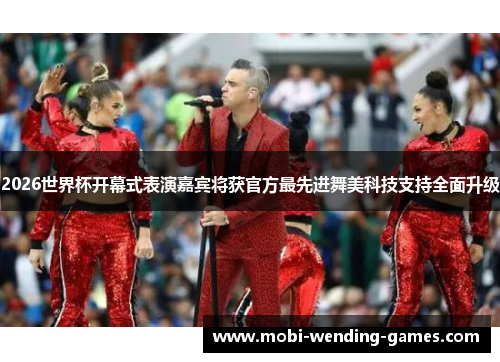2026世界杯开幕式表演嘉宾将获官方最先进舞美科技支持全面升级 2026世界杯开幕式表演嘉宾将获官方最先进舞美科技支持全面升级