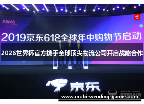 2026世界杯官方携手全球顶尖物流公司开启战略合作 2026世界杯官方携手全球顶尖物流公司开启战略合作