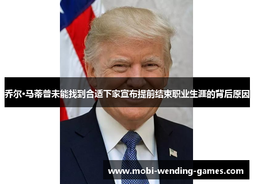 乔尔·马蒂普未能找到合适下家宣布提前结束职业生涯的背后原因