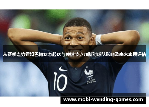 从赛季走势看姆巴佩状态起伏与关键节点判断对球队影响及未来表现评估